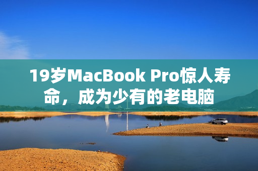 19岁MacBook Pro惊人寿命，成为少有的老电脑
