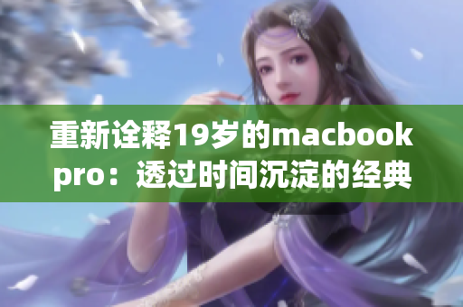重新诠释19岁的macbookpro：透过时间沉淀的经典