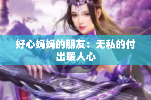 好心妈妈的朋友：无私的付出暖人心