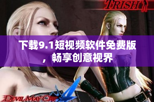 下载9.1短视频软件免费版，畅享创意视界