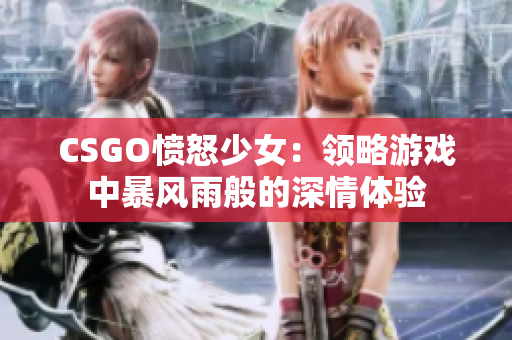 CSGO愤怒少女：领略游戏中暴风雨般的深情体验