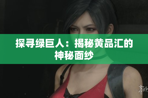 探寻绿巨人：揭秘黄品汇的神秘面纱