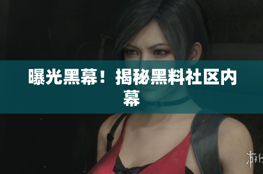 曝光黑幕！揭秘黑料社区内幕