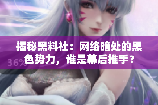 揭秘黑料社：网络暗处的黑色势力，谁是幕后推手？