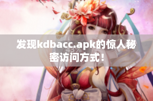 发现kdbacc.apk的惊人秘密访问方式！