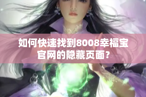 如何快速找到8008幸福宝官网的隐藏页面？