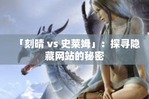 「刻晴 vs 史莱姆」：探寻隐藏网站的秘密