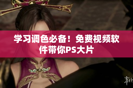 学习调色必备！免费视频软件带你PS大片