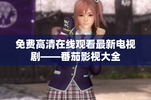 免费高清在线观看最新电视剧——番茄影视大全