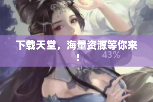 下载天堂，海量资源等你来！
