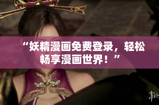 “妖精漫画免费登录，轻松畅享漫画世界！”