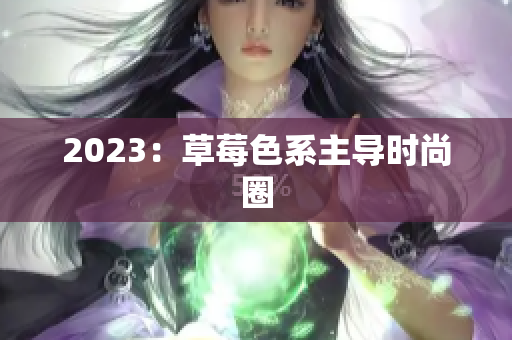 2023：草莓色系主导时尚圈