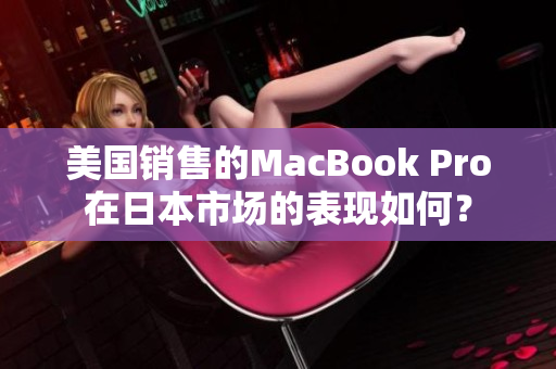 美国销售的MacBook Pro在日本市场的表现如何？