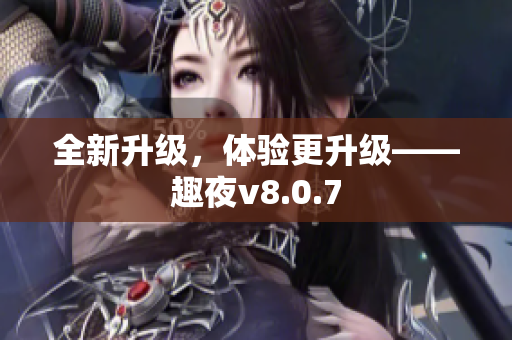 全新升级，体验更升级——趣夜v8.0.7