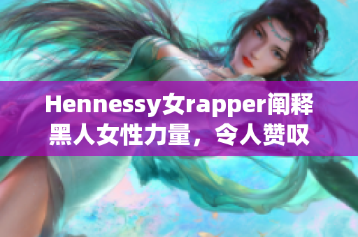 Hennessy女rapper阐释黑人女性力量，令人赞叹