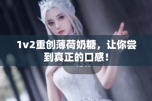 1v2重创薄荷奶糖，让你尝到真正的口感！