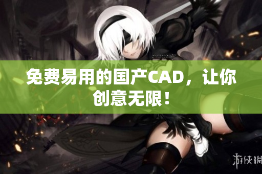 免费易用的国产CAD，让你创意无限！