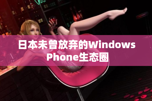 日本未曾放弃的Windows Phone生态圈
