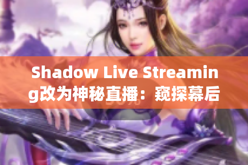 Shadow Live Streaming改为神秘直播：窥探幕后的魅影