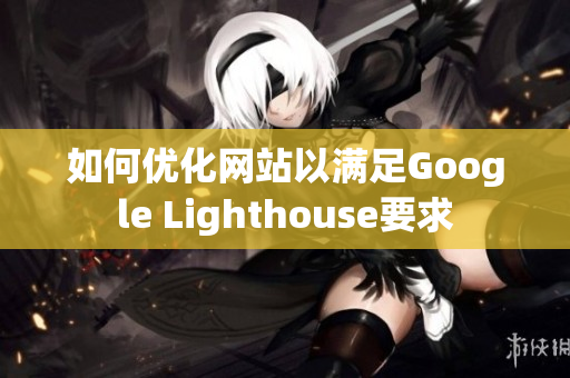 如何优化网站以满足Google Lighthouse要求
