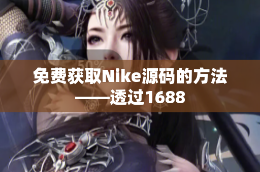 免费获取Nike源码的方法——透过1688
