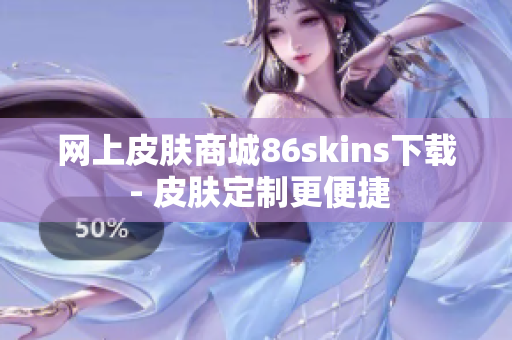 网上皮肤商城86skins下载 - 皮肤定制更便捷