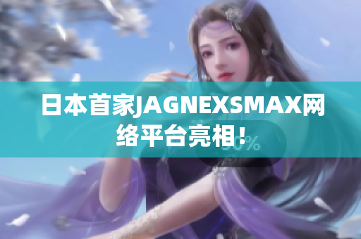 日本首家JAGNEXSMAX网络平台亮相！