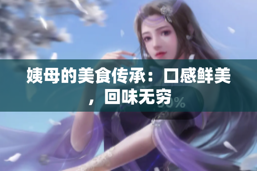 姨母的美食传承：口感鲜美，回味无穷