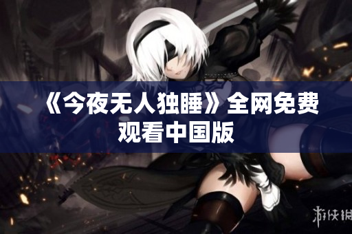 《今夜无人独睡》全网免费观看中国版