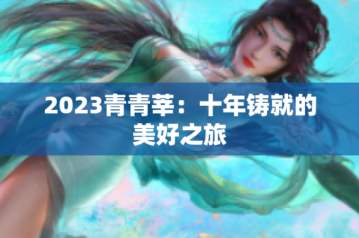 2023青青莘：十年铸就的美好之旅
