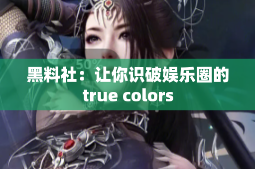 黑料社：让你识破娱乐圈的true colors
