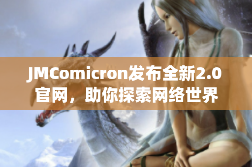 JMComicron发布全新2.0官网，助你探索网络世界