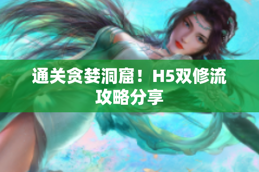 通关贪婪洞窟！H5双修流攻略分享