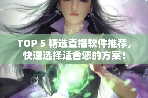 TOP 5 精选直播软件推荐，快速选择适合您的方案！