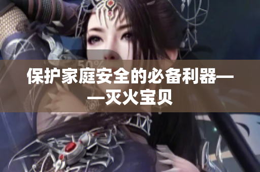 保护家庭安全的必备利器——灭火宝贝