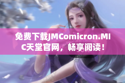 免费下载JMComicron.MIC天堂官网，畅享阅读！