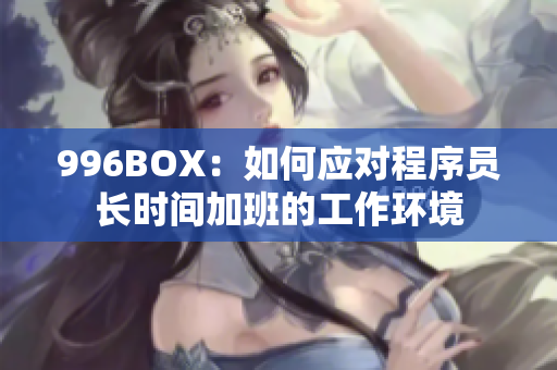 996BOX：如何应对程序员长时间加班的工作环境