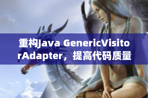 重构Java GenericVisitorAdapter，提高代码质量