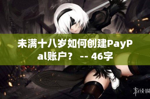 未满十八岁如何创建PayPal账户？ -- 46字