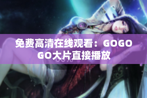 免费高清在线观看：GOGOGO大片直接播放