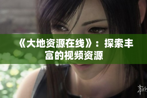 《大地资源在线》：探索丰富的视频资源
