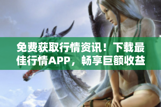 免费获取行情资讯！下载最佳行情APP，畅享巨额收益！