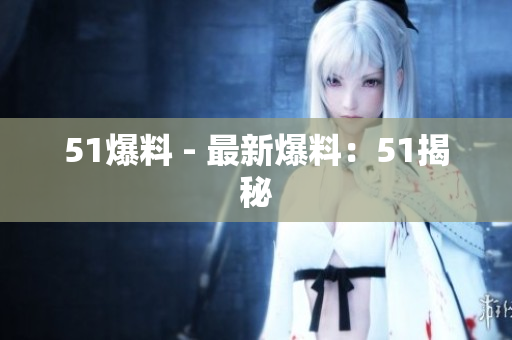 51爆料 - 最新爆料：51揭秘