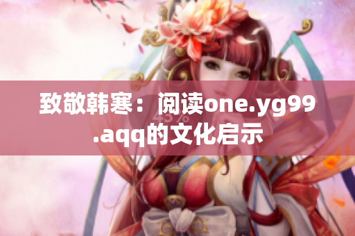 致敬韩寒：阅读one.yg99.aqq的文化启示