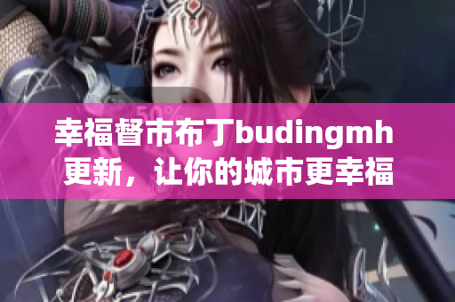 幸福督市布丁budingmh 更新，让你的城市更幸福