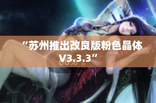 “苏州推出改良版粉色晶体V3.3.3”
