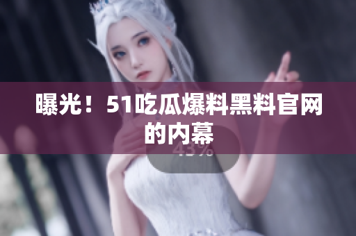 曝光！51吃瓜爆料黑料官网的内幕