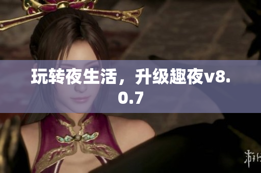 玩转夜生活，升级趣夜v8.0.7