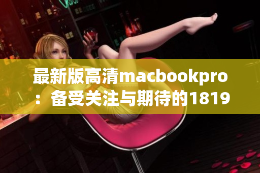 最新版高清macbookpro：备受关注与期待的1819岁新选择