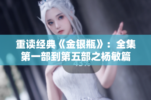 重读经典《金银瓶》：全集第一部到第五部之杨敏篇